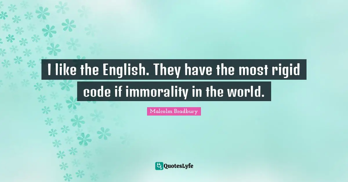 I like the English. They have the most rigid code if immorality in the world.