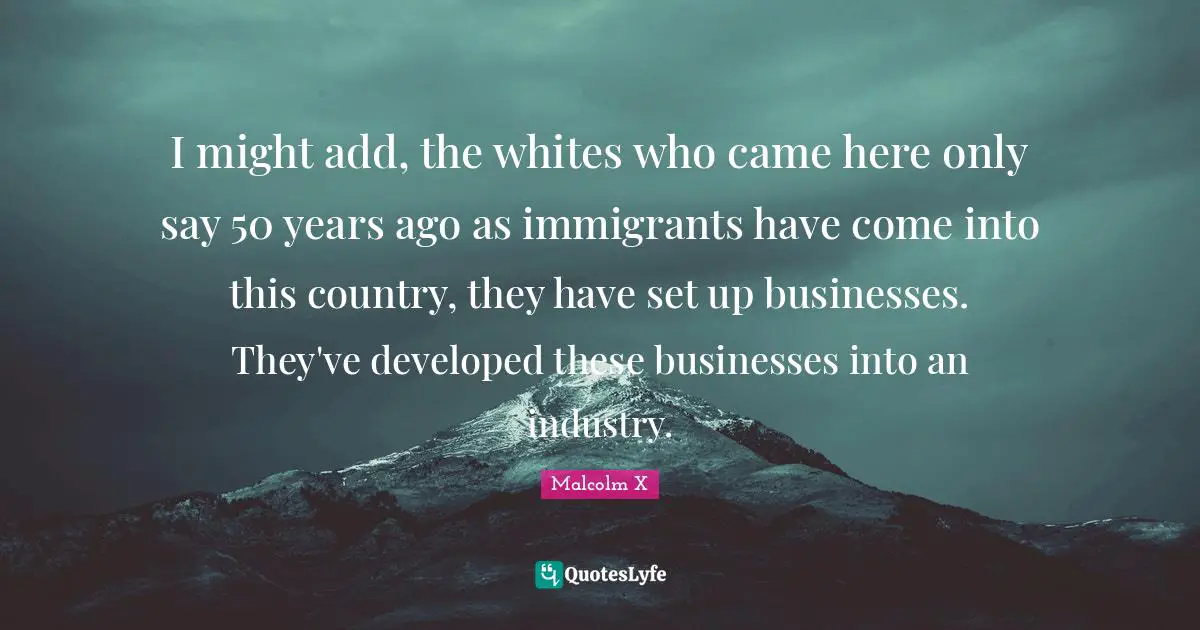 I might add, the whites who came here only say 50 years ago as immigrants have come into this country, they have set up businesses. They've developed these businesses into an industry.