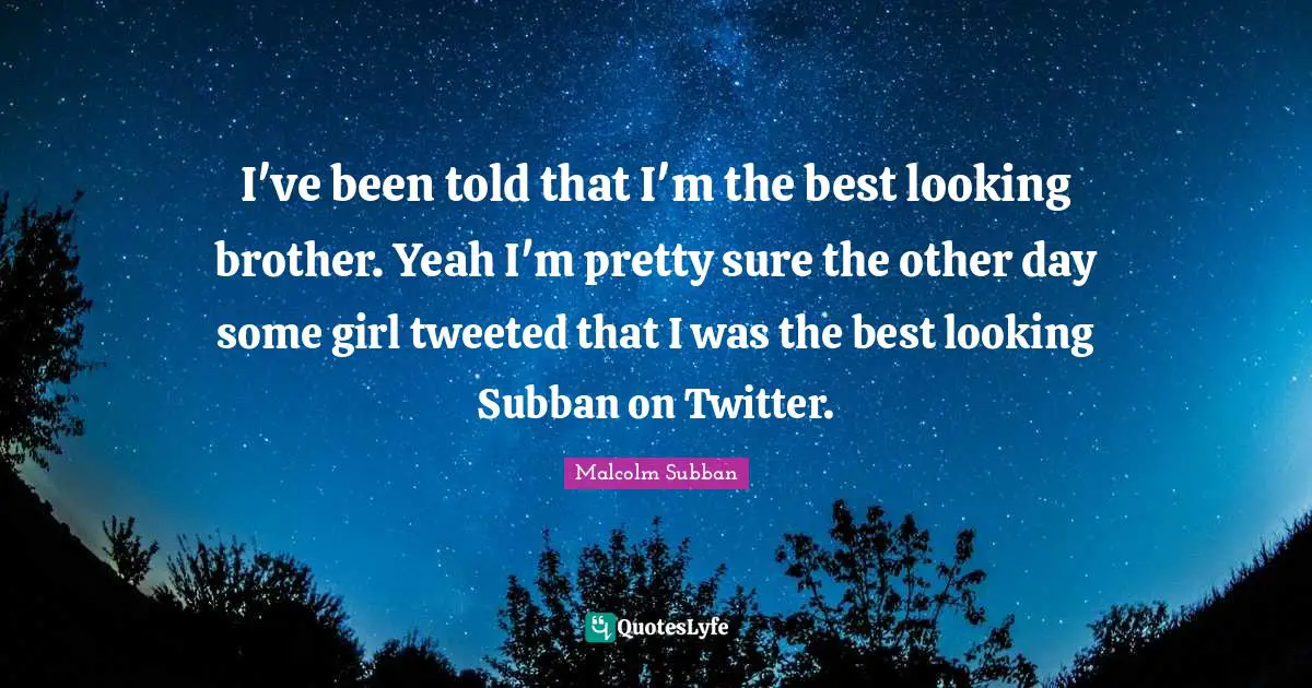 I've been told that I'm the best looking brother. Yeah I'm pretty sure the other day some girl tweeted that I was the best looking Subban on Twitter.