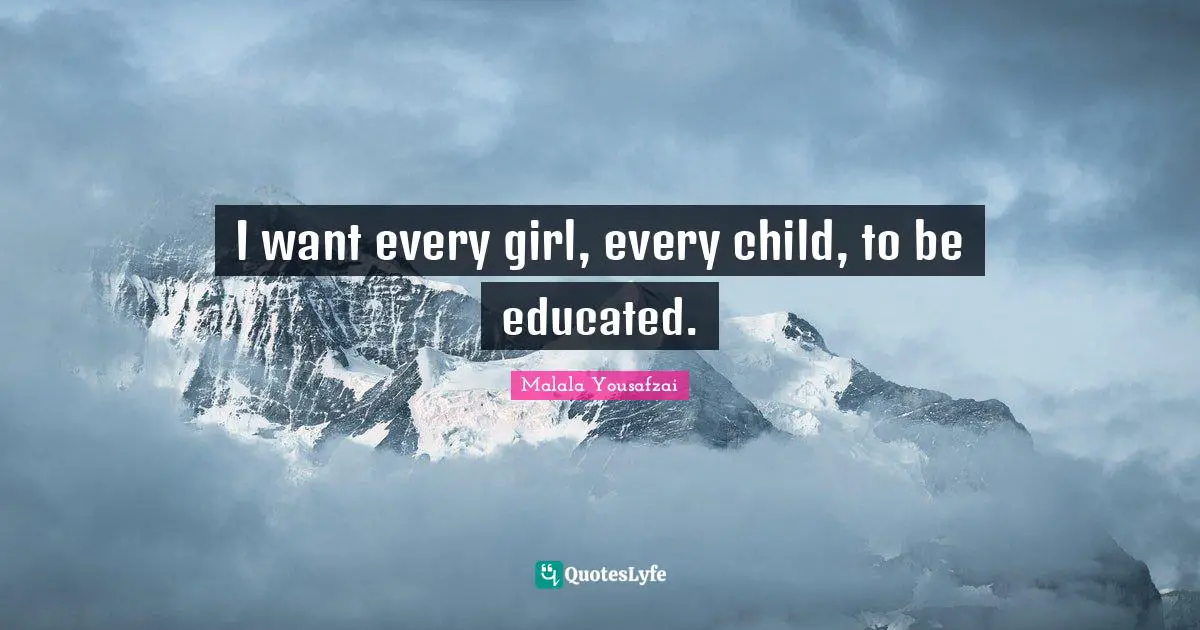 I want every girl, every child, to be educated.