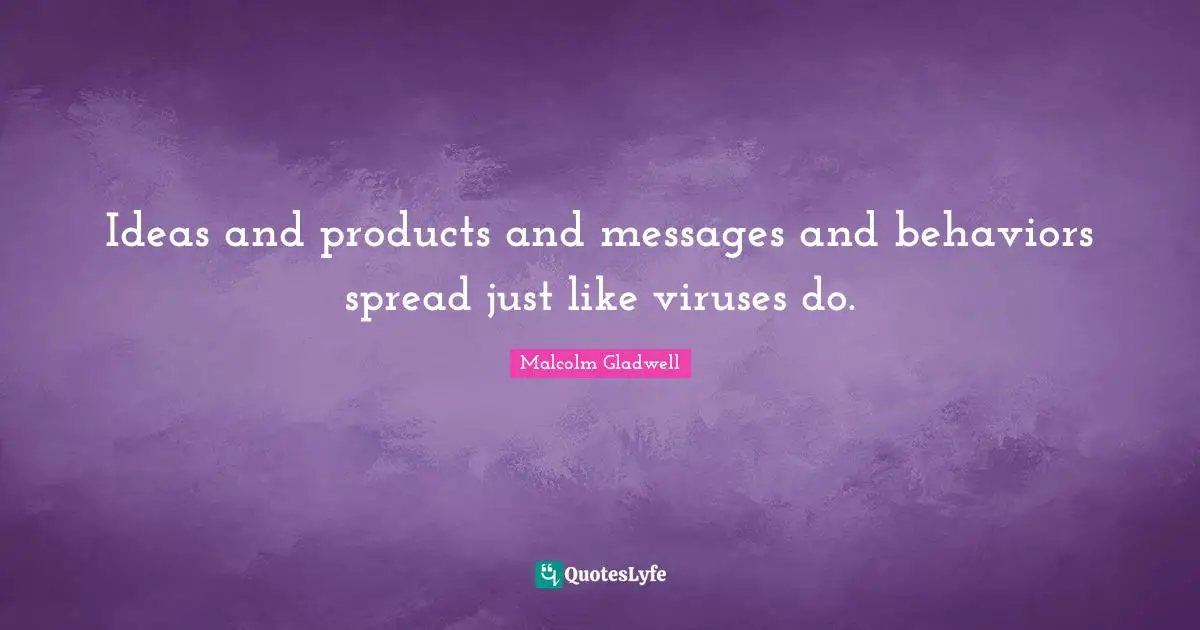 Ideas and products and messages and behaviors spread just like viruses do.