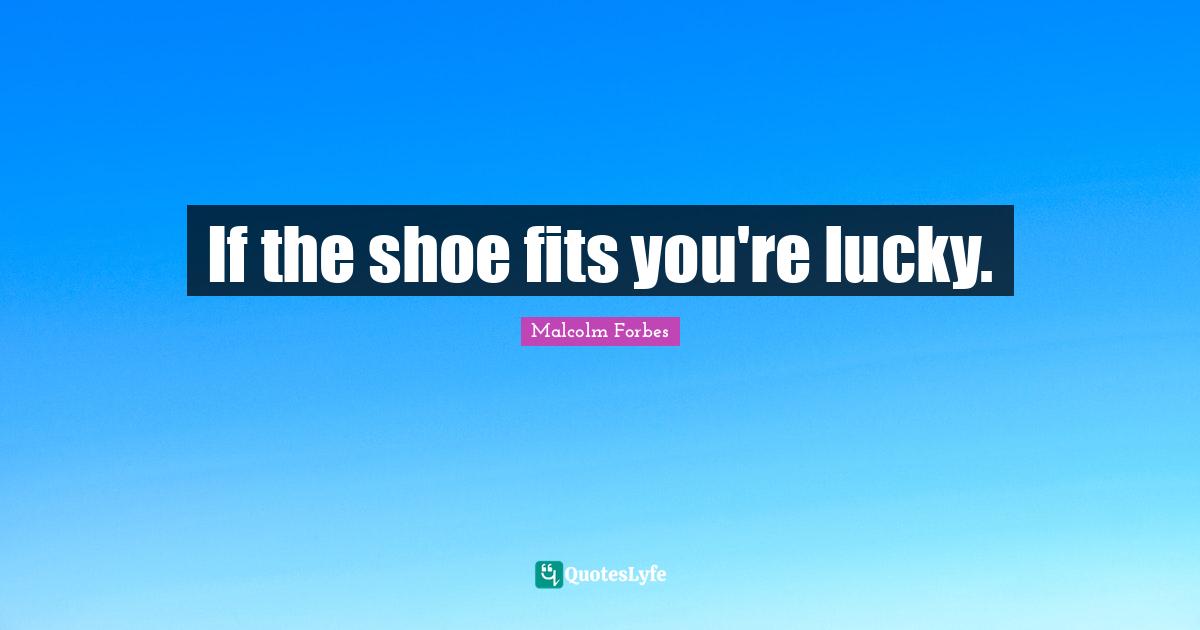 If the shoe fits you're lucky.