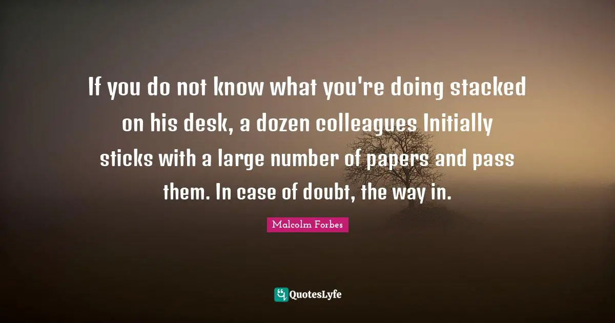 If you do not know what you're doing stacked on his desk, a dozen colleagues Initially sticks with a large number of papers and pass them. In case of doubt, the way in.