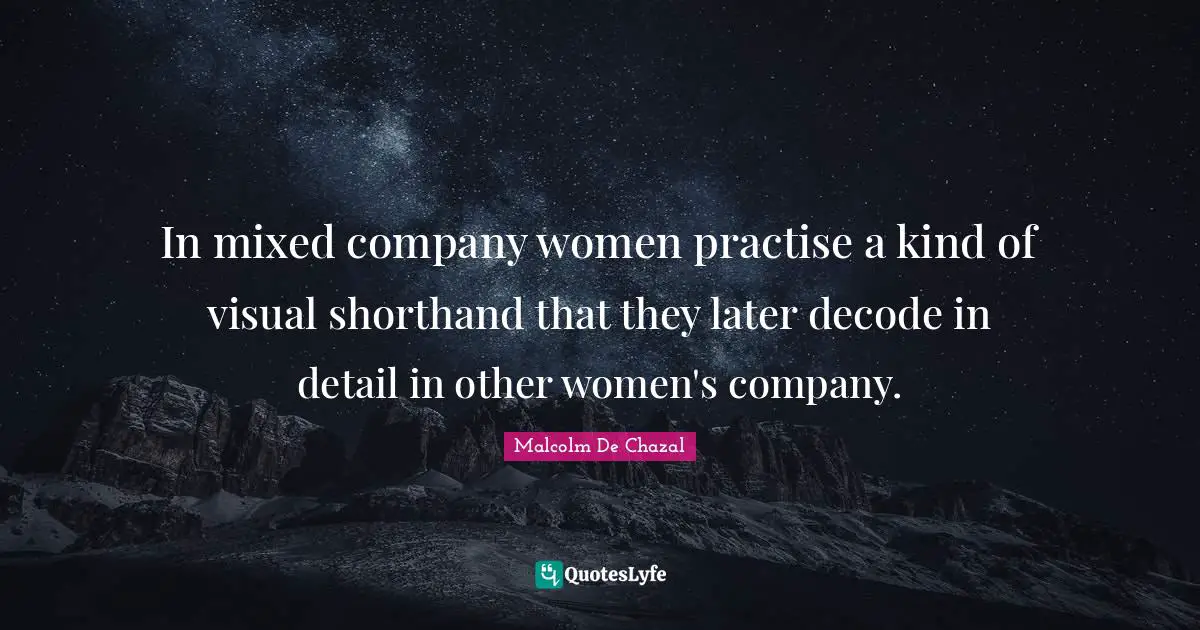 In mixed company women practise a kind of visual shorthand that they later decode in detail in other women's company.