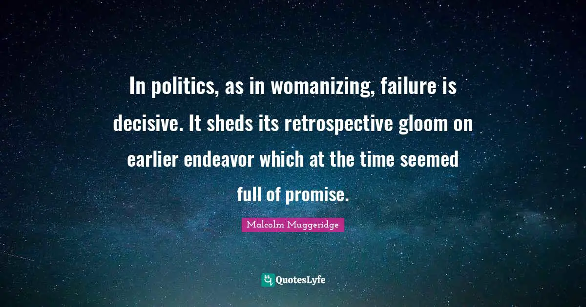 In politics, as in womanizing, failure is decisive. It sheds its retrospective gloom on earlier endeavor which at the time seemed full of promise.