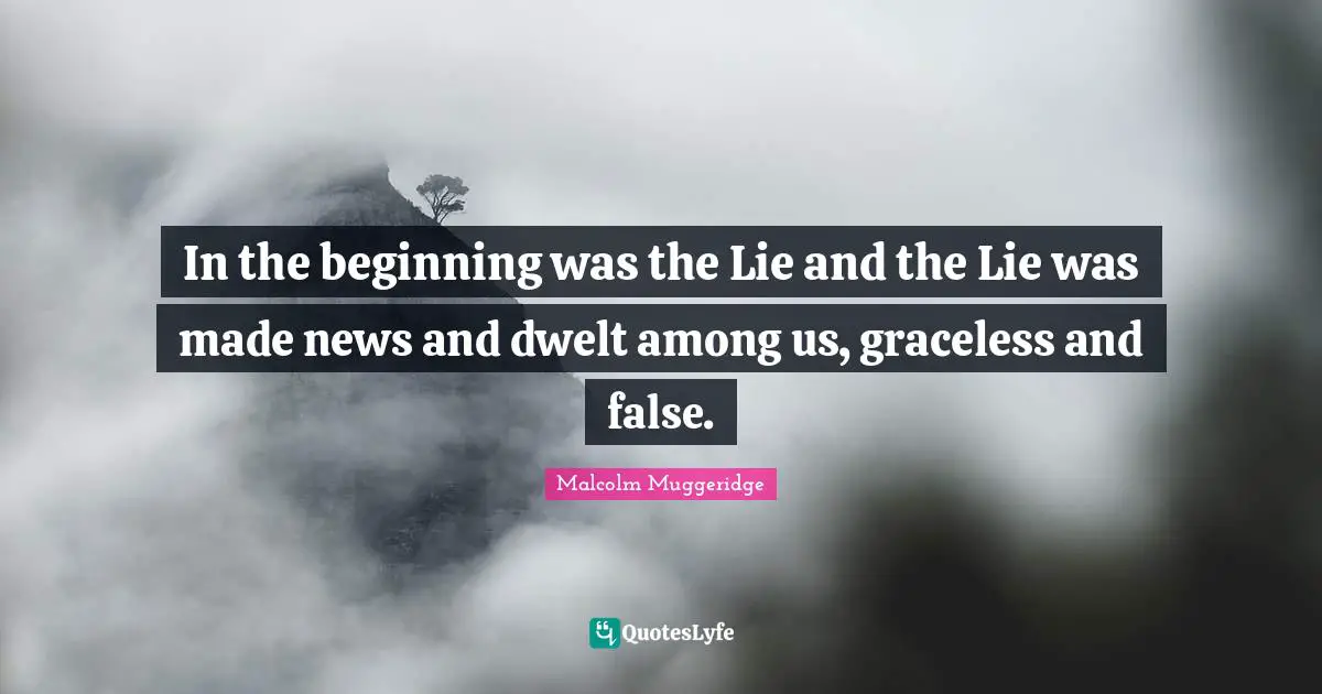 In the beginning was the Lie and the Lie was made news and dwelt among us, graceless and false.