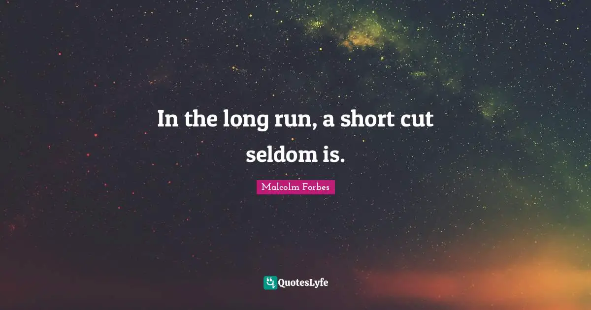 In the long run, a short cut seldom is.