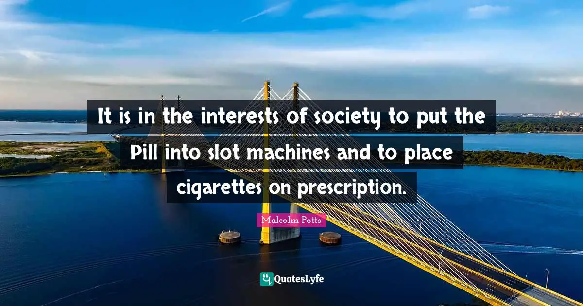 It is in the interests of society to put the Pill into slot machines and to place cigarettes on prescription.