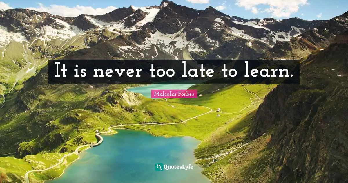It is never too late to learn.