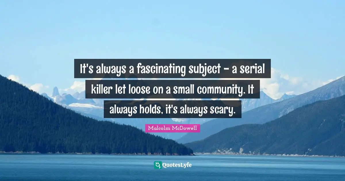 A Killer Quotes: "It's always a fascinating subject - a serial killer let loose on a small community. It always holds, it's always scary."