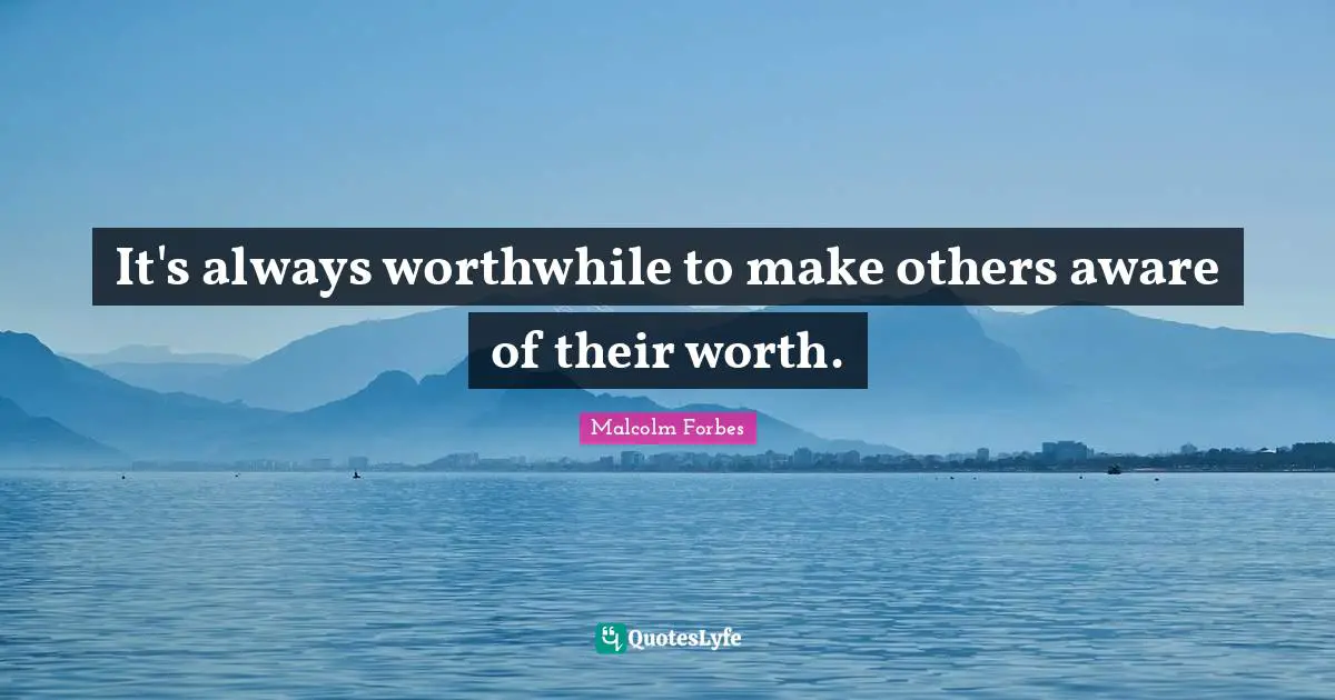 It's always worthwhile to make others aware of their worth.