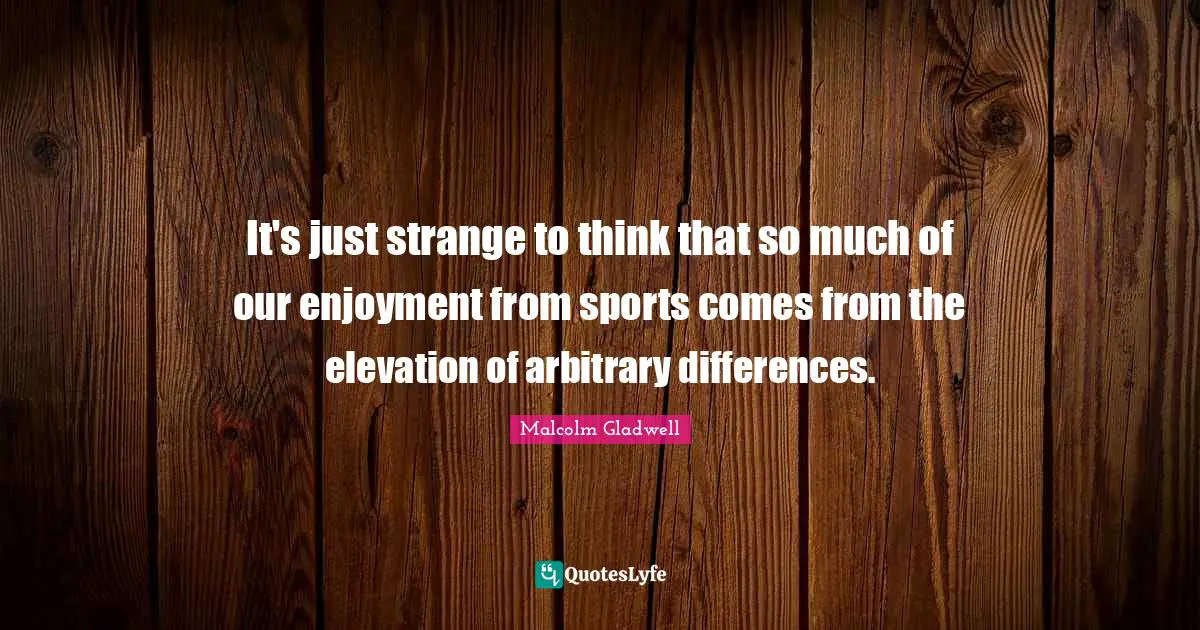 It's just strange to think that so much of our enjoyment from sports comes from the elevation of arbitrary differences.