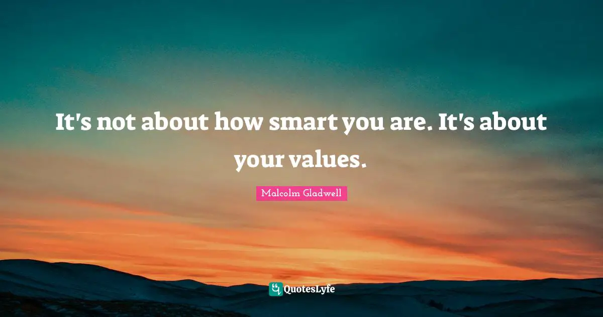 It's not about how smart you are. It's about your values.