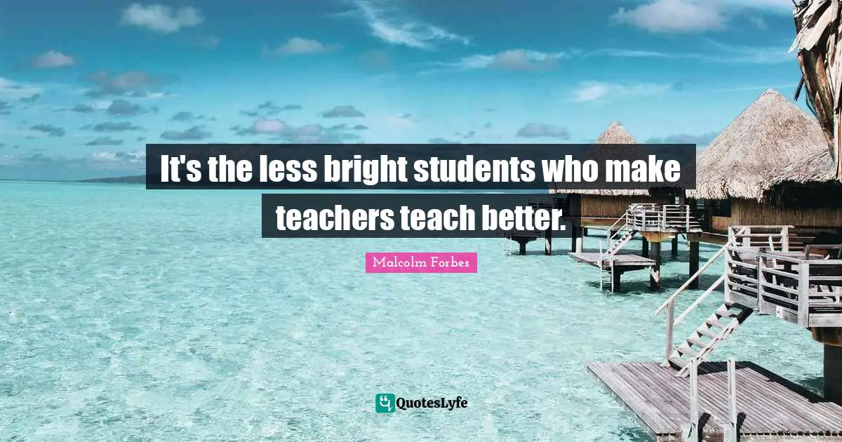 It's the less bright students who make teachers teach better.