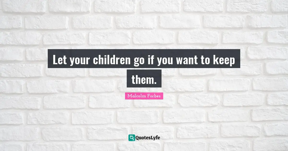 Let your children go if you want to keep them.