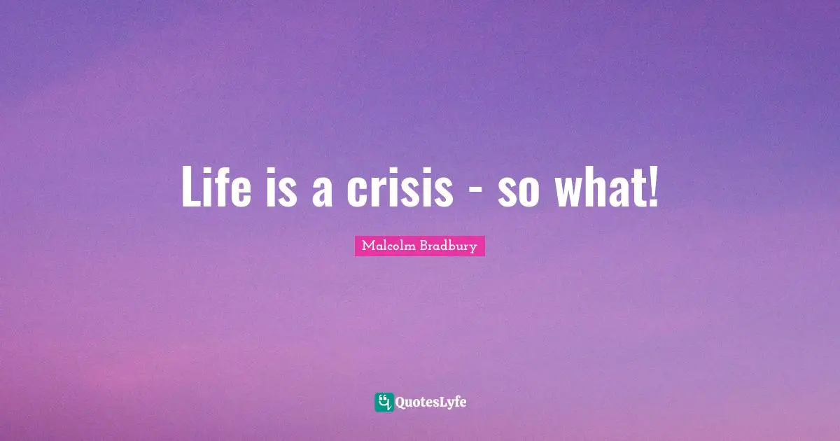 Life is a crisis - so what!