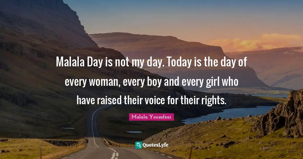 Today Is The Day Quotes: "Malala Day is not my day. Today is the day of every woman, every boy and every girl who have raised their voice for their rights."