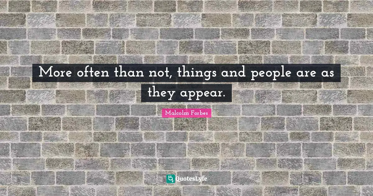More often than not, things and people are as they appear.