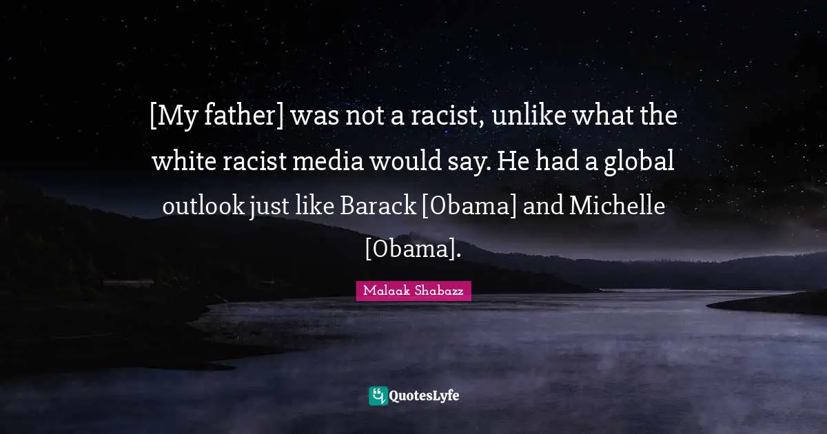 [My father] was not a racist, unlike what the white racist media would say. He had a global outlook just like Barack [Obama] and Michelle [Obama].