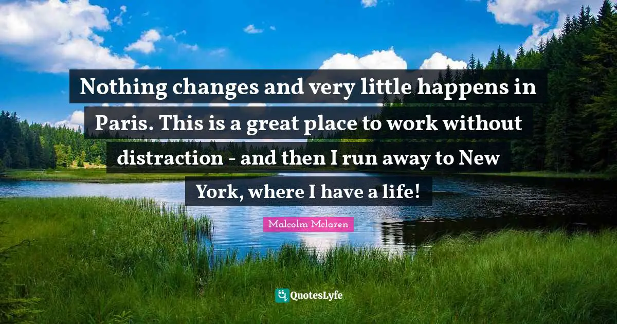 Nothing changes and very little happens in Paris. This is a great place to work without distraction - and then I run away to New York, where I have a life!