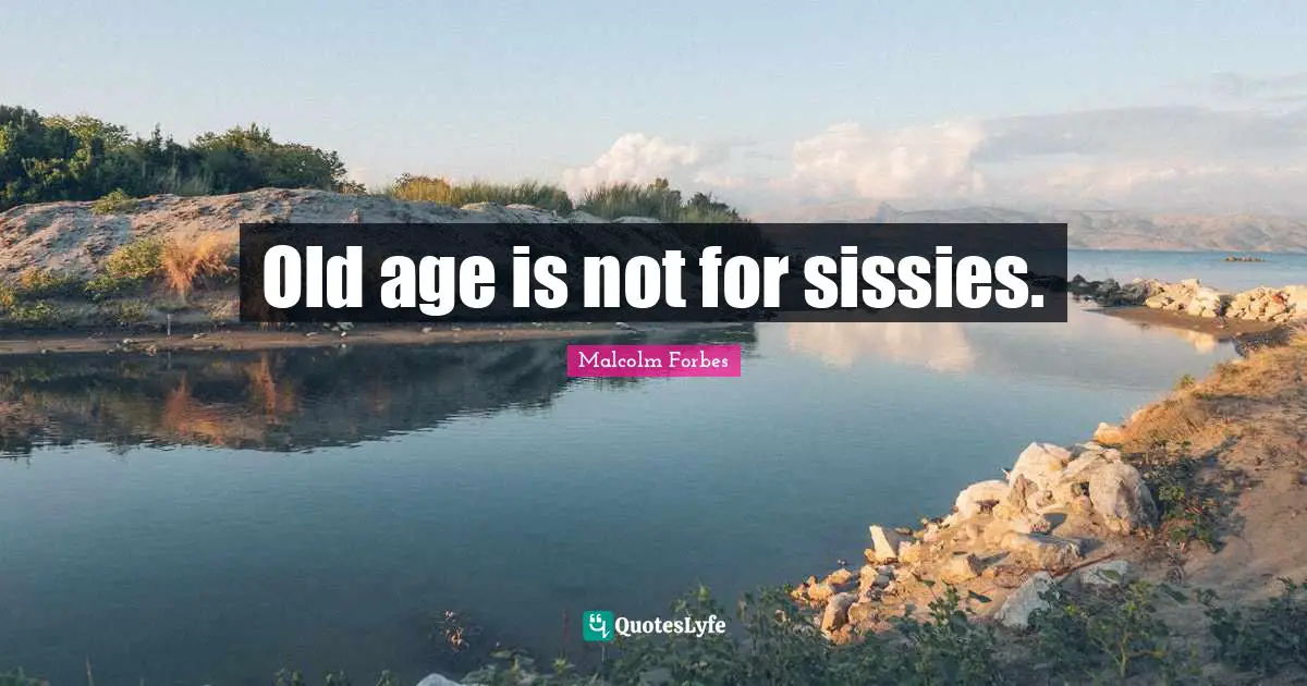 Old age is not for sissies.