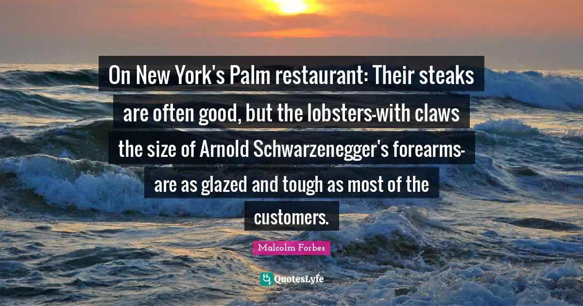On New York's Palm restaurant: Their steaks are often good, but the lobsters-with claws the size of Arnold Schwarzenegger's forearms-are as glazed and tough as most of the customers.