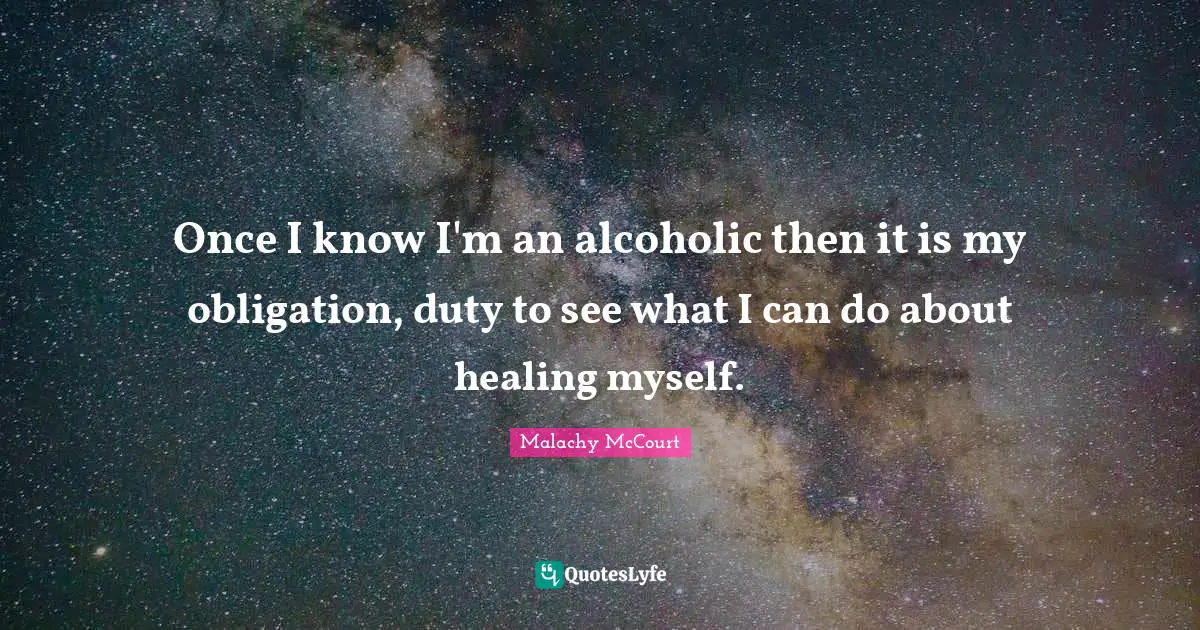 Once I know I'm an alcoholic then it is my obligation, duty to see what I can do about healing myself.