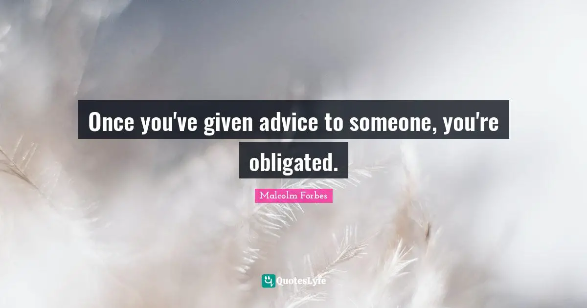 Once you've given advice to someone, you're obligated.
