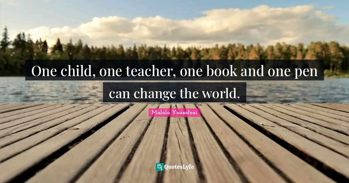 Book Quotes: "One child, one teacher, one book and one pen can change the world."