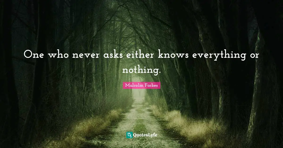 One who never asks either knows everything or nothing.