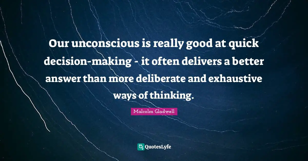 Our unconscious is really good at quick decision-making - it often delivers a better answer than more deliberate and exhaustive ways of thinking.