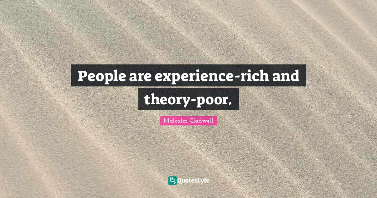People are experience-rich and theory-poor.