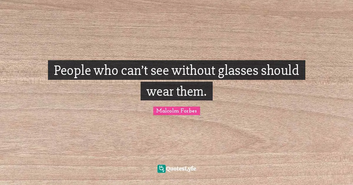 People who can’t see without glasses should wear them.