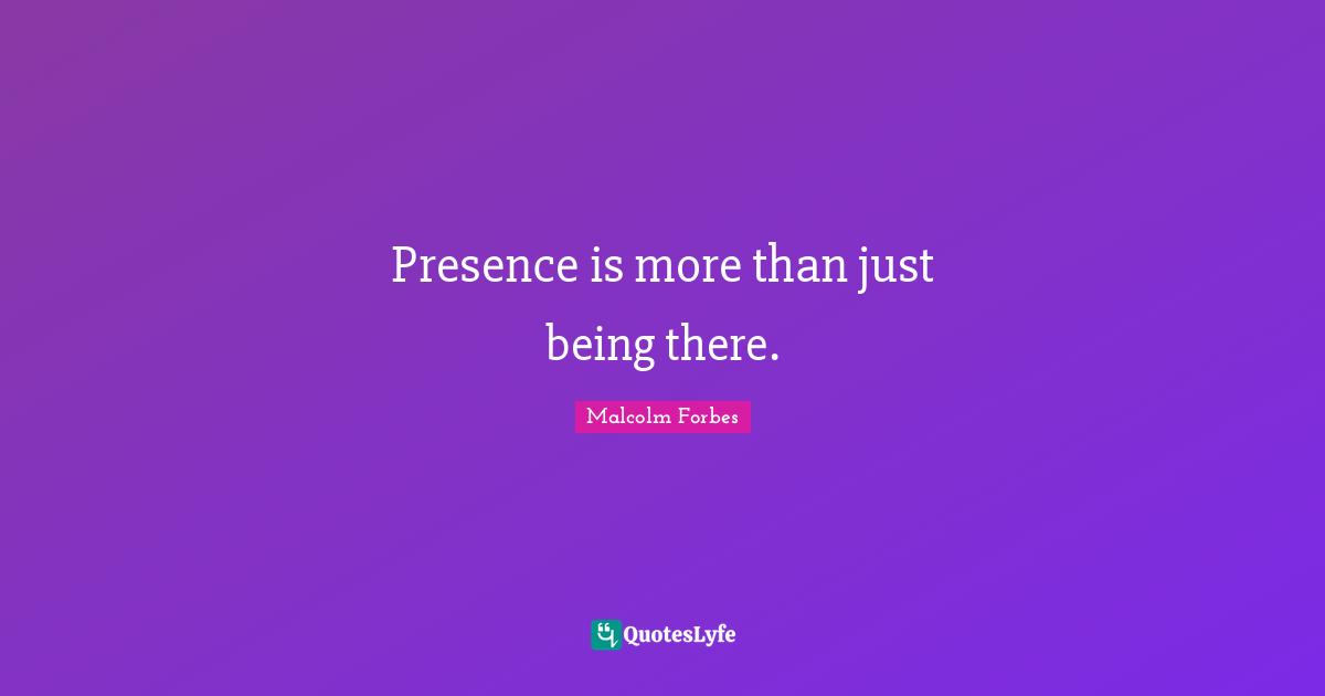 Parenting Quotes: "Presence is more than just being there."