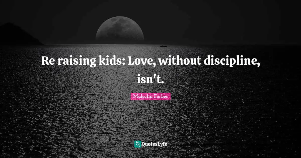 Re raising kids: Love, without discipline, isn't.