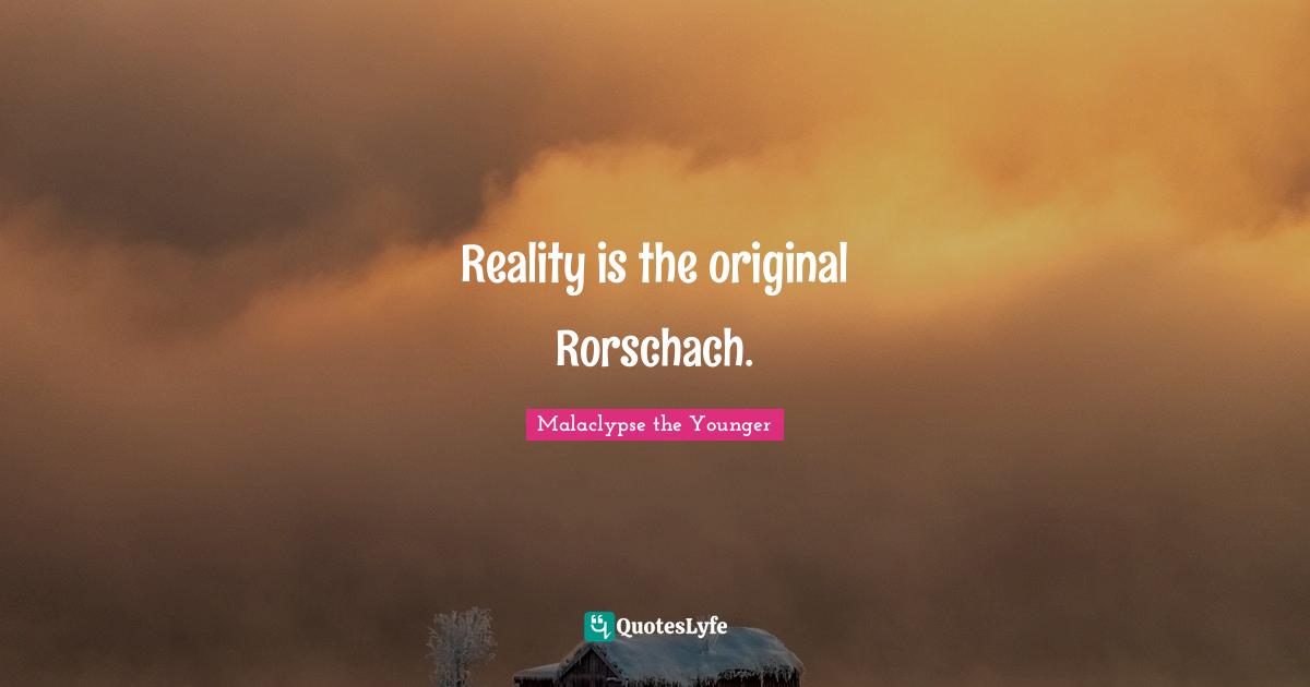 Reality is the original Rorschach.