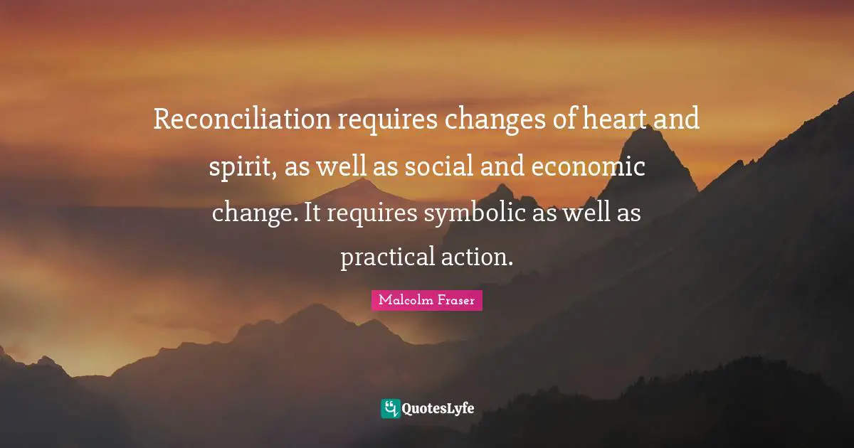 Reconciliation requires changes of heart and spirit, as well as social and economic change. It requires symbolic as well as practical action.