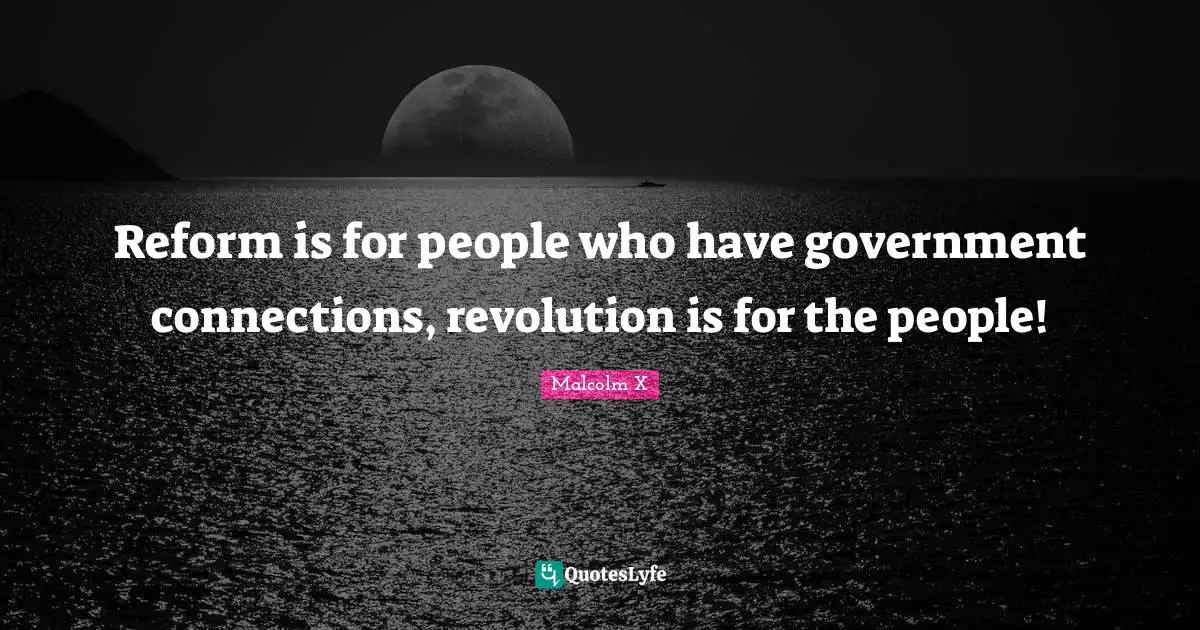 Connections Quotes: "Reform is for people who have government connections, revolution is for the people!"
