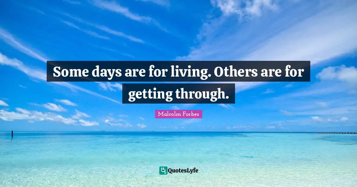 Some days are for living. Others are for getting through.