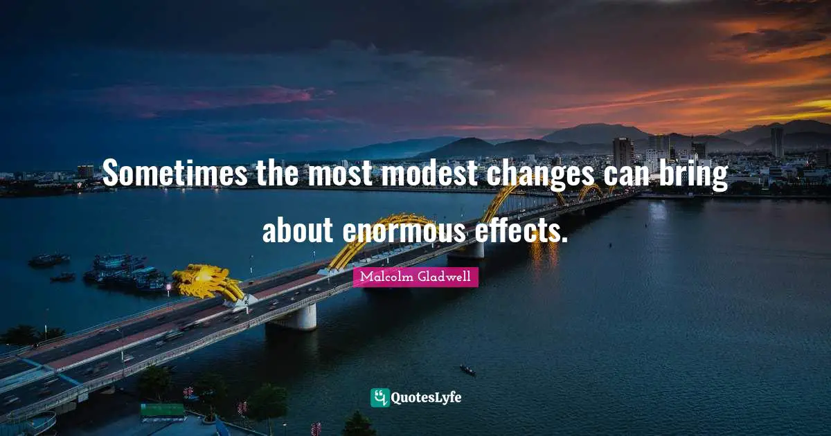 Sometimes the most modest changes can bring about enormous effects.