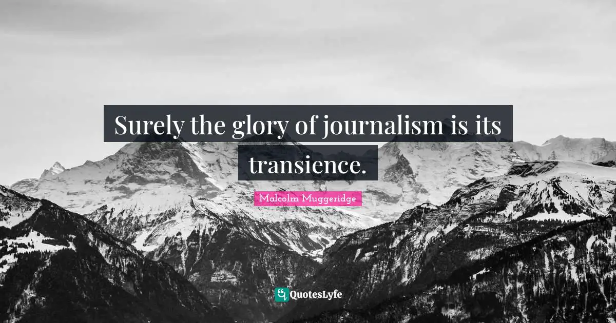 Transience Quotes: "Surely the glory of journalism is its transience."