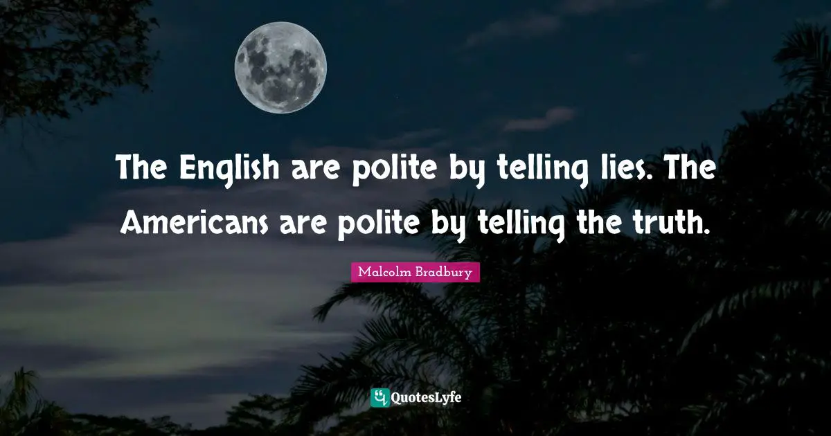 Deceit Quotes: "The English are polite by telling lies. The Americans are polite by telling the truth."