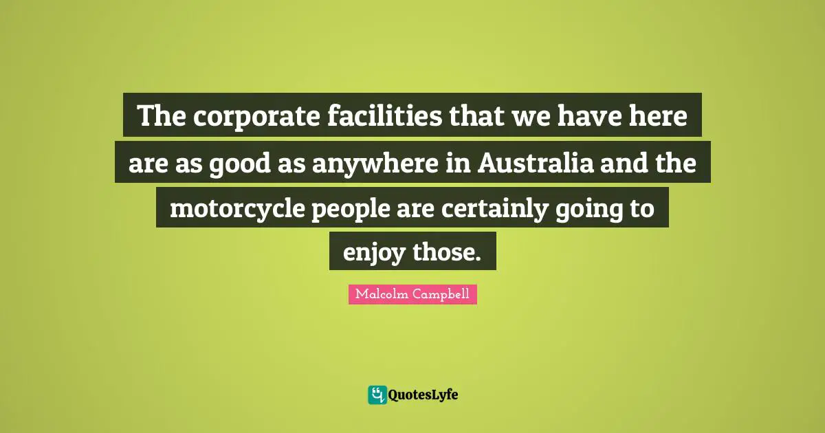 The corporate facilities that we have here are as good as anywhere in Australia and the motorcycle people are certainly going to enjoy those.