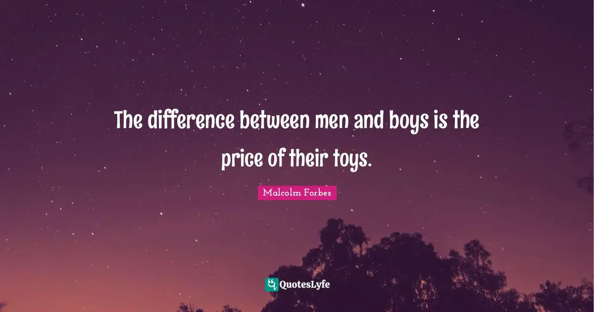 The difference between men and boys is the price of their toys.