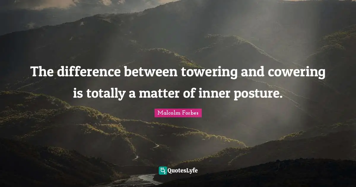 The difference between towering and cowering is totally a matter of inner posture.