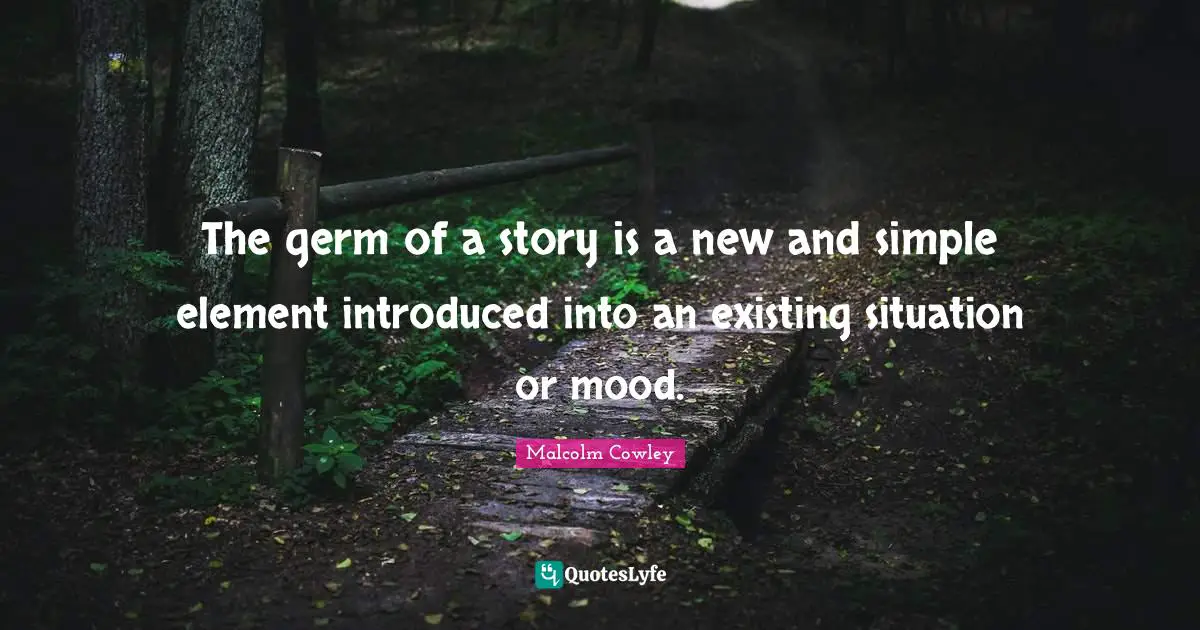 Mood Quotes: "The germ of a story is a new and simple element introduced into an existing situation or mood."