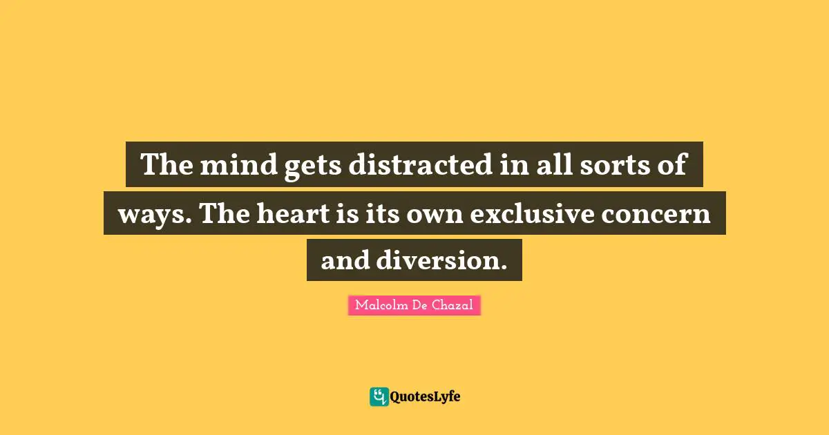 Distracted Quotes: "The mind gets distracted in all sorts of ways. The heart is its own exclusive concern and diversion."