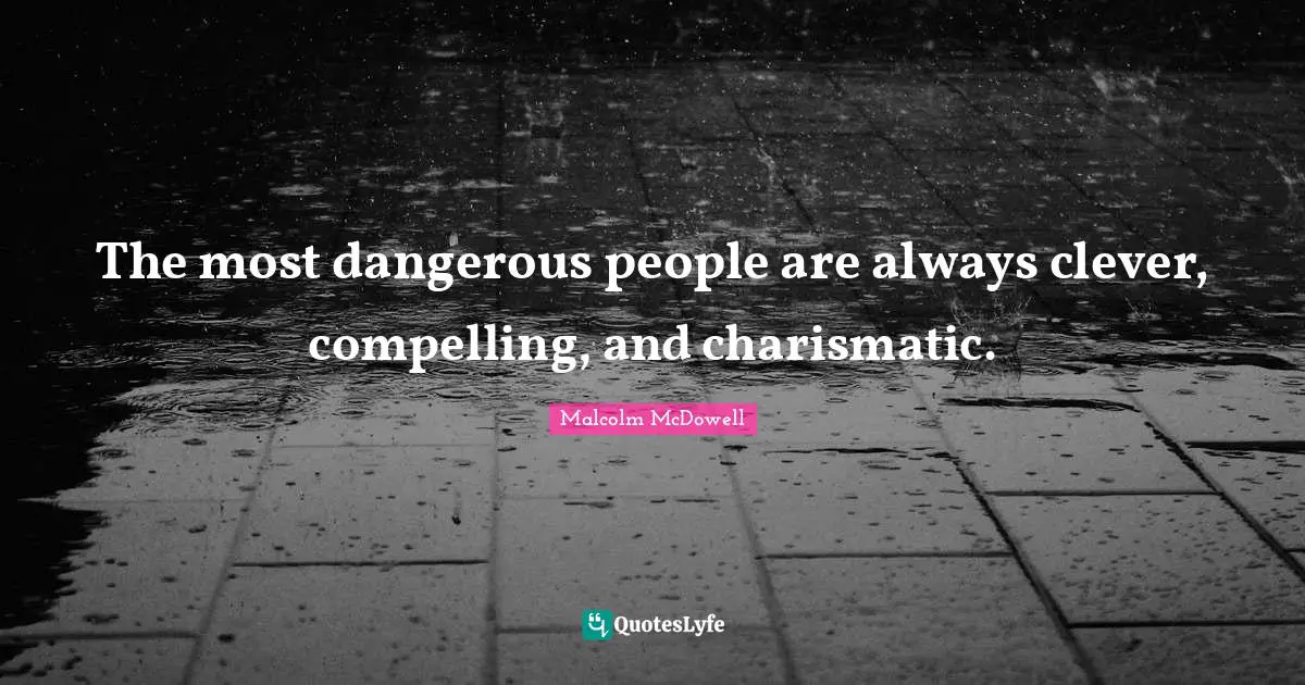 The most dangerous people are always clever, compelling, and charismatic.