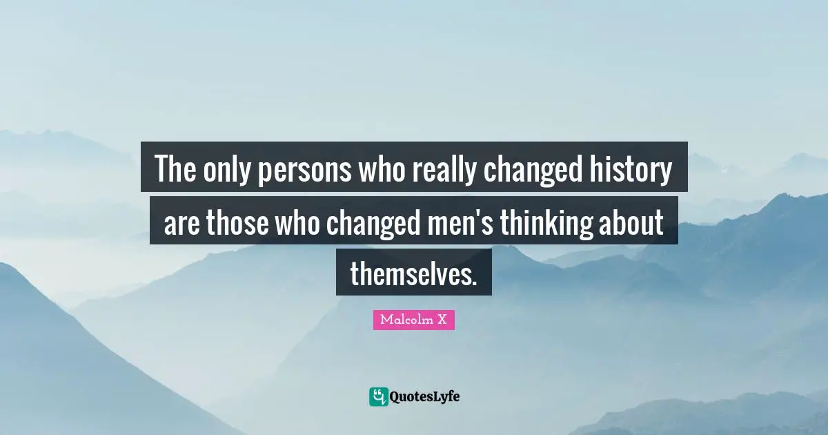 The only persons who really changed history are those who changed men's thinking about themselves.