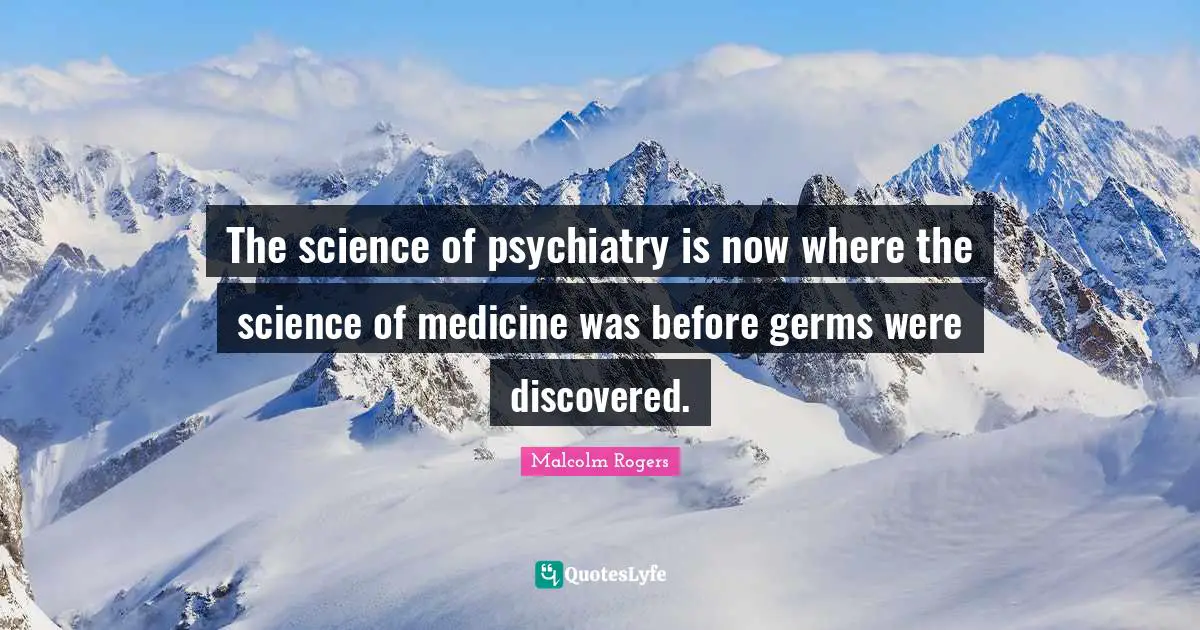The science of psychiatry is now where the science of medicine was before germs were discovered.